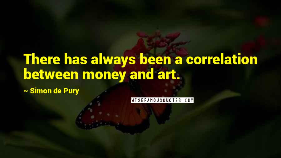 Simon De Pury Quotes: There has always been a correlation between money and art.