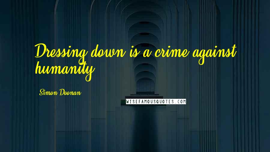 Simon Doonan Quotes: Dressing down is a crime against humanity.