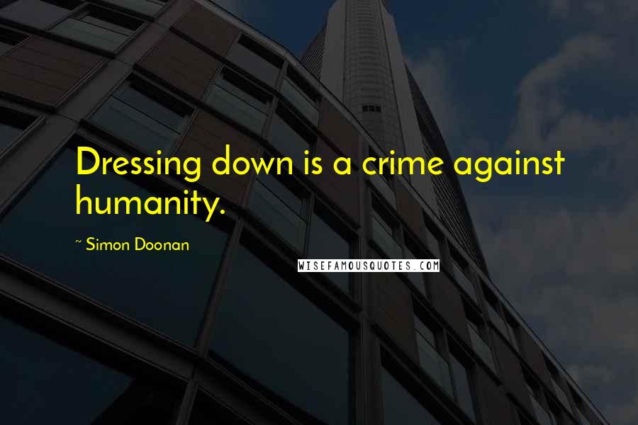 Simon Doonan Quotes: Dressing down is a crime against humanity.