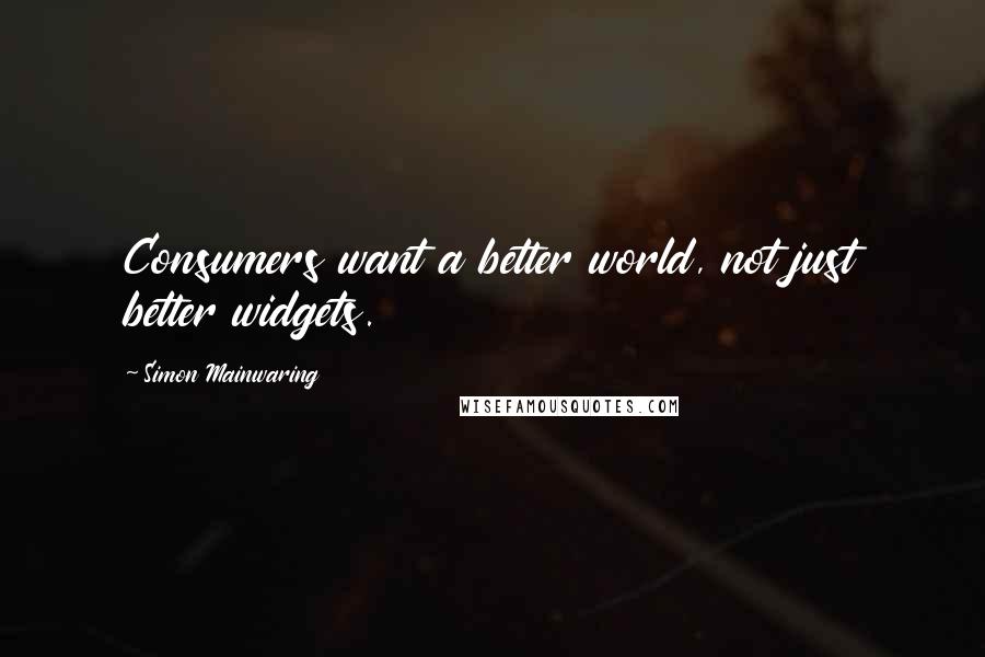 Simon Mainwaring Quotes: Consumers want a better world, not just better widgets.