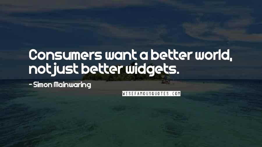 Simon Mainwaring Quotes: Consumers want a better world, not just better widgets.