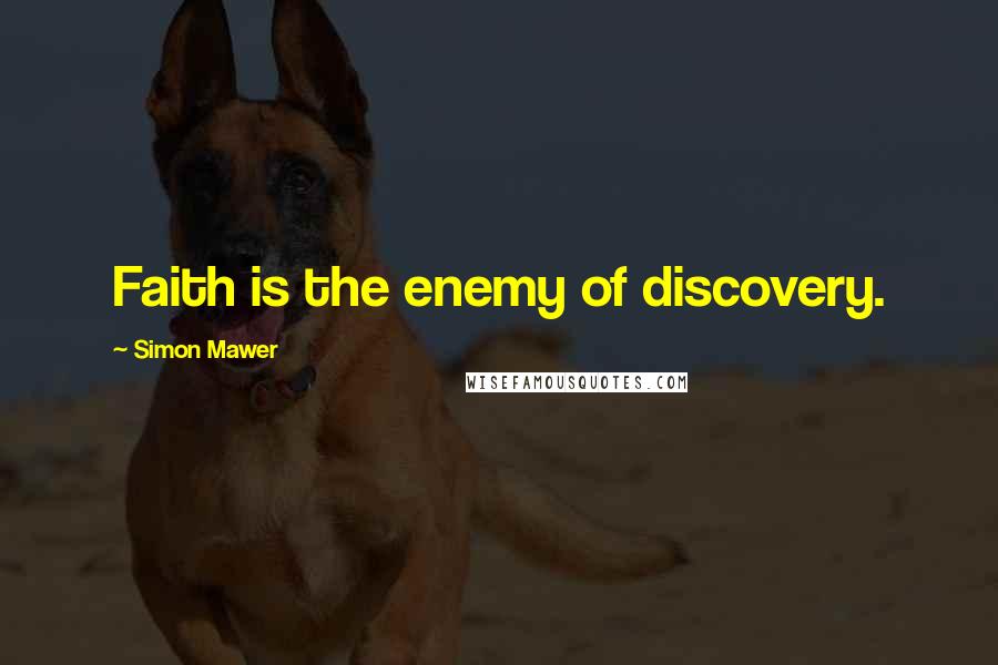 Simon Mawer Quotes: Faith is the enemy of discovery.