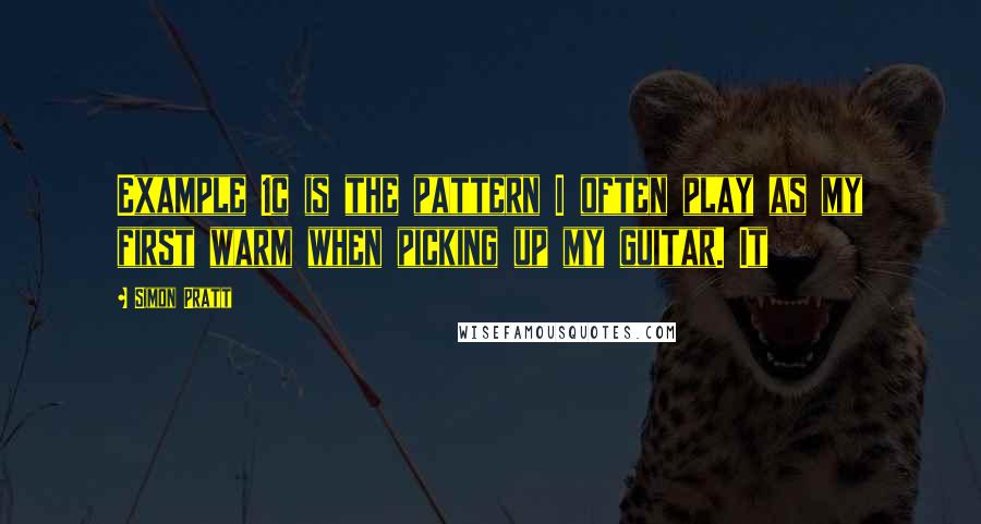 Simon Pratt Quotes: Example 1c is the pattern I often play as my first warm when picking up my guitar. It