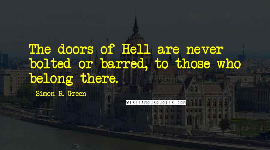 Simon R. Green Quotes: The doors of Hell are never bolted or barred, to those who belong there.