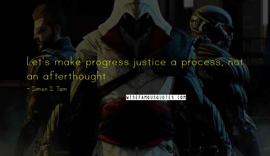 Simon S. Tam Quotes: Let's make progress justice a process, not an afterthought