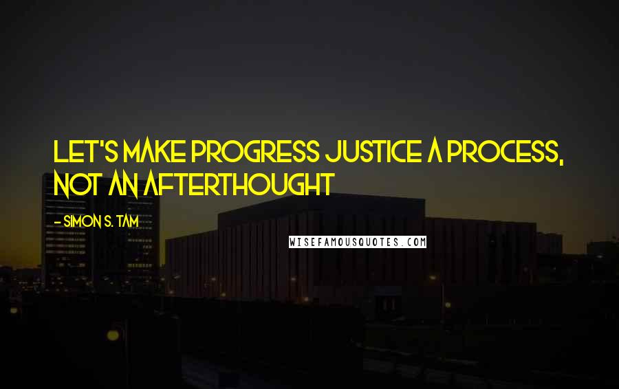 Simon S. Tam Quotes: Let's make progress justice a process, not an afterthought