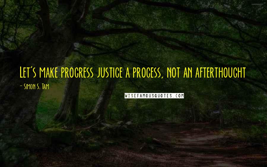 Simon S. Tam Quotes: Let's make progress justice a process, not an afterthought