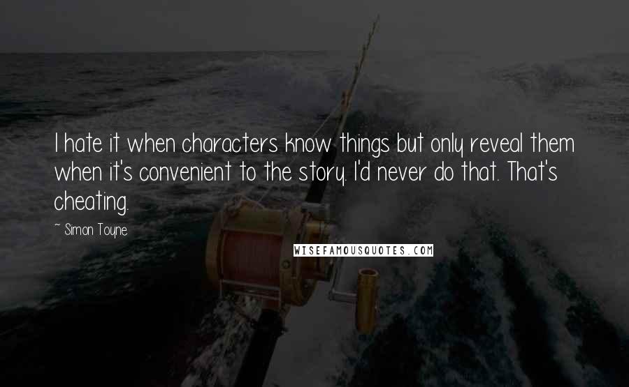 Simon Toyne Quotes: I hate it when characters know things but only reveal them when it's convenient to the story. I'd never do that. That's cheating.