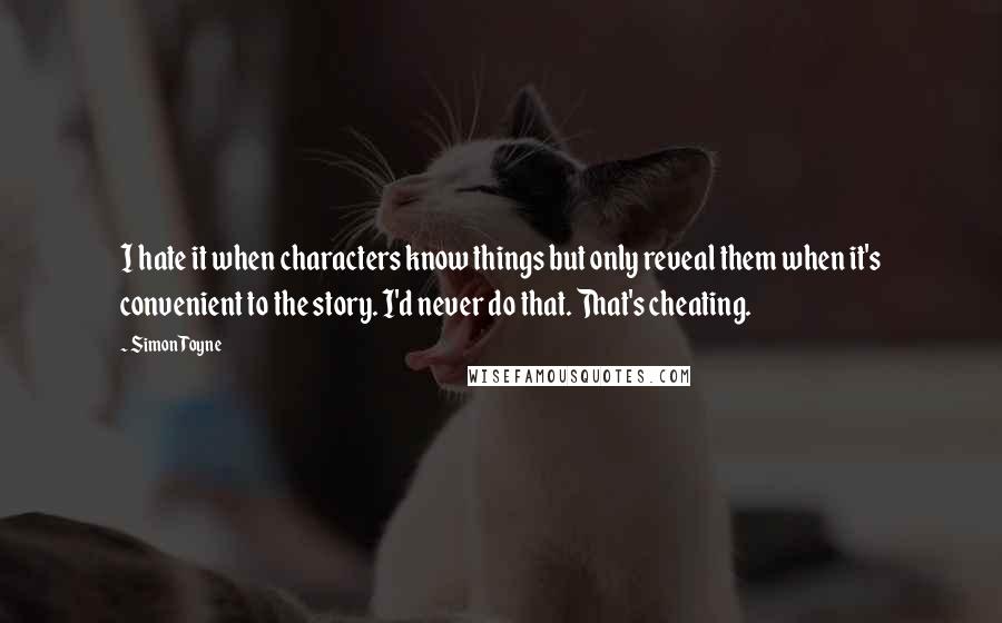 Simon Toyne Quotes: I hate it when characters know things but only reveal them when it's convenient to the story. I'd never do that. That's cheating.