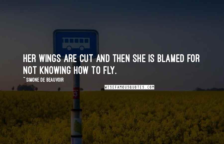 Simone De Beauvoir Quotes: Her wings are cut and then she is blamed for not knowing how to fly.