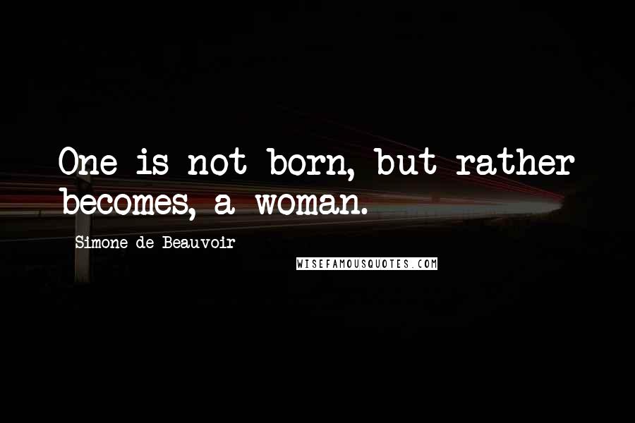 Simone De Beauvoir Quotes: One is not born, but rather becomes, a woman.