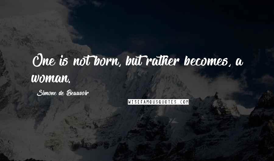 Simone De Beauvoir Quotes: One is not born, but rather becomes, a woman.