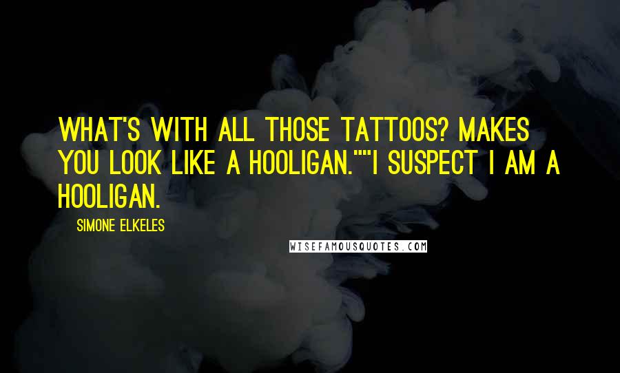 Simone Elkeles Quotes: What's with all those tattoos? Makes you look like a hooligan.""I suspect I am a hooligan.