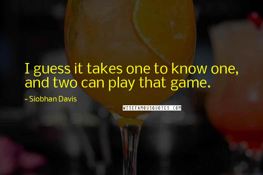 Siobhan Davis Quotes: I guess it takes one to know one, and two can play  that game. ...