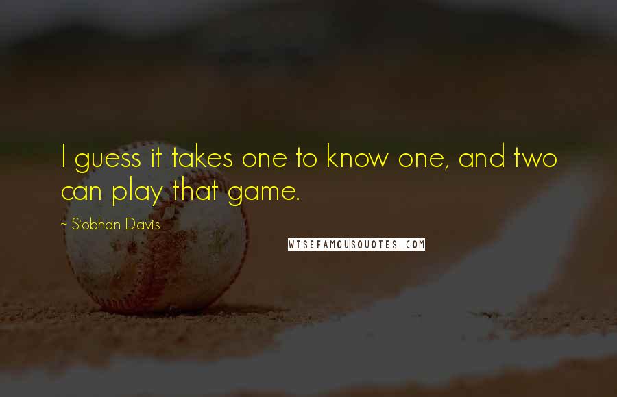 Siobhan Davis Quotes: I guess it takes one to know one, and two can play  that game. ...
