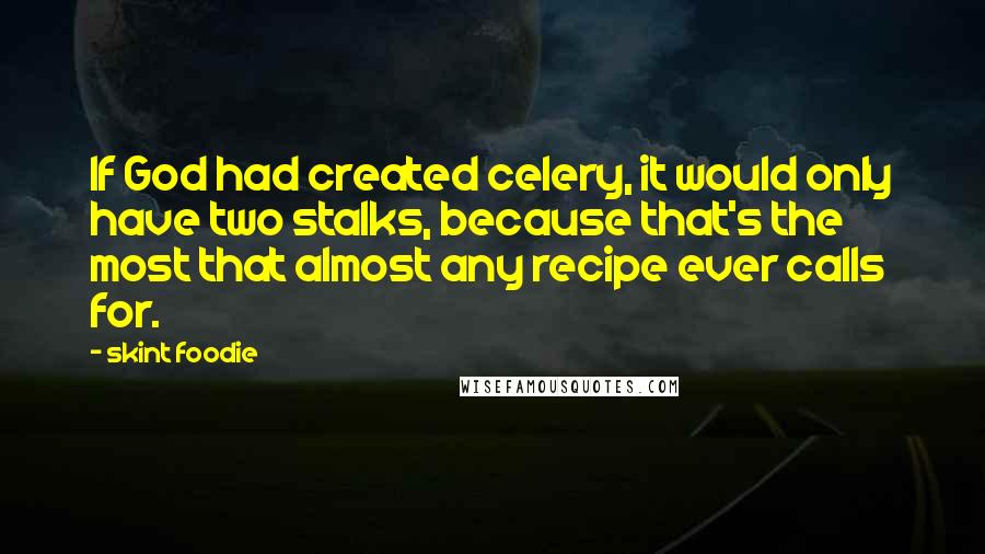 Skint Foodie Quotes: If God had created celery, it would only have two stalks, because that's the most that almost any recipe ever calls for.