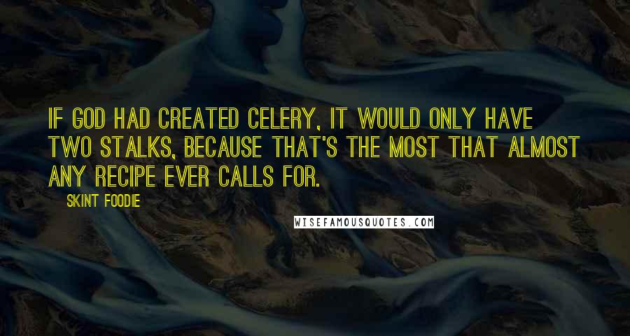 Skint Foodie Quotes: If God had created celery, it would only have two stalks, because that's the most that almost any recipe ever calls for.