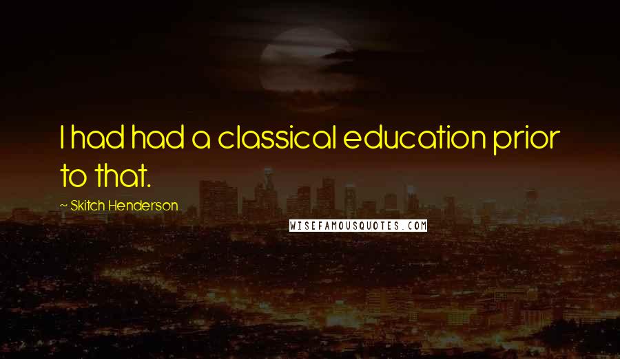 Skitch Henderson Quotes: I had had a classical education prior to that.