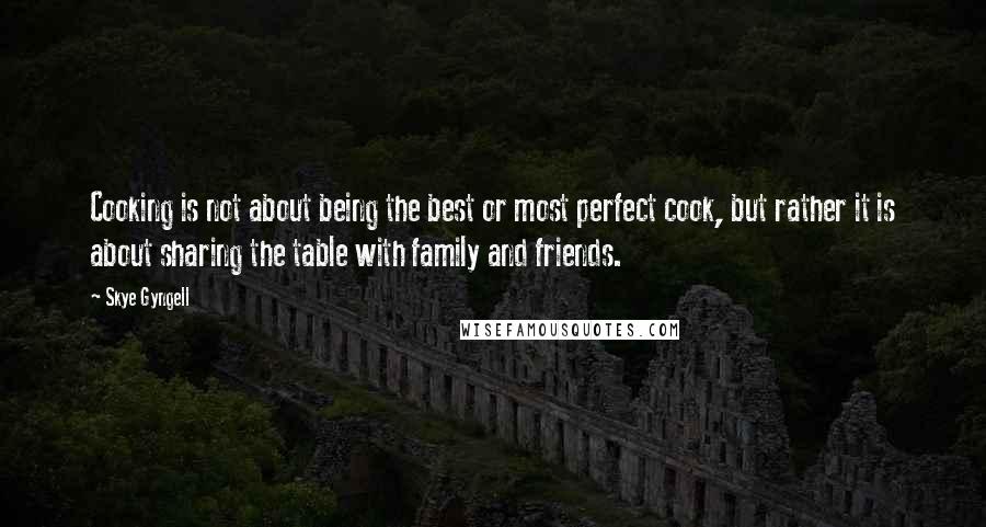 Skye Gyngell Quotes: Cooking is not about being the best or most perfect cook, but rather it is about sharing the table with family and friends.