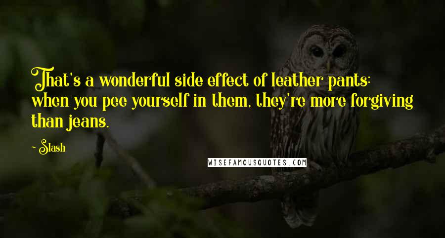 Slash Quotes: That's a wonderful side effect of leather pants: when you pee yourself in them, they're more forgiving than jeans.