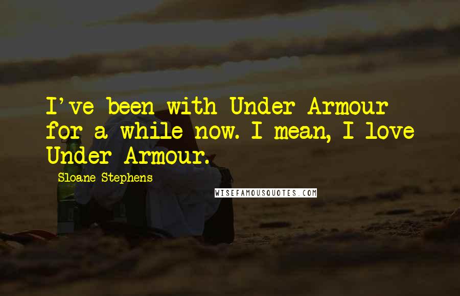 Sloane Stephens Quotes: I've been with Under Armour for a while now. I mean, I love Under Armour.