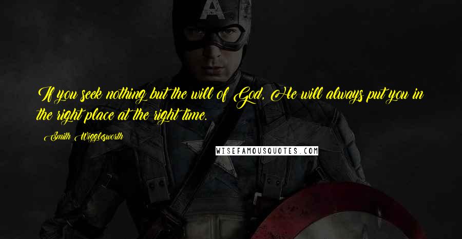 Smith Wigglesworth Quotes: If you seek nothing but the will of God, He will always put you in the right place at the right time.