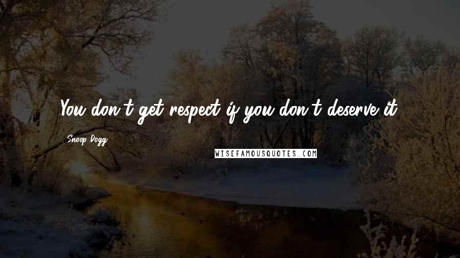 Snoop Dogg Quotes: You don't get respect if you don't deserve it.