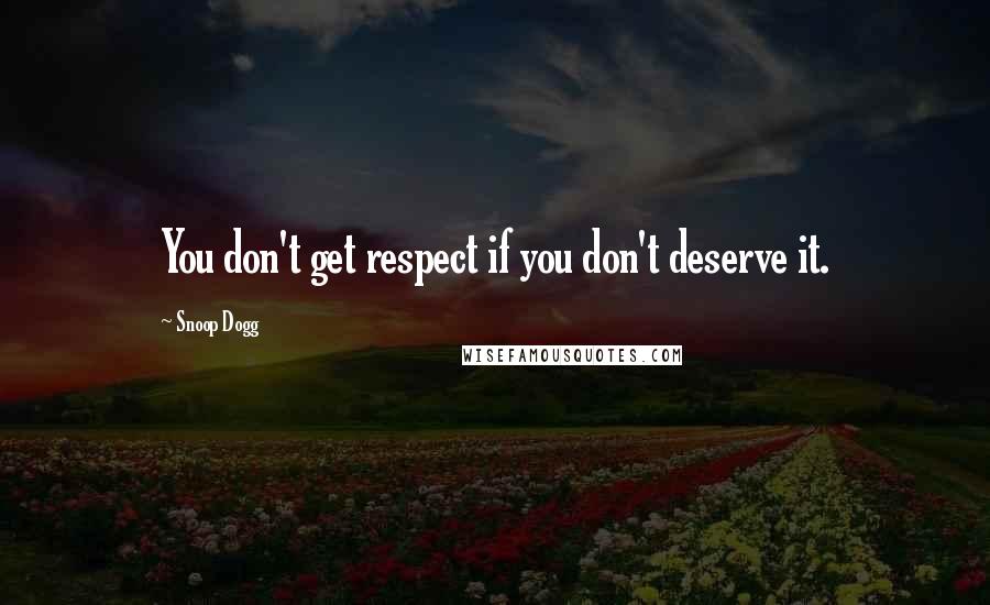 Snoop Dogg Quotes: You don't get respect if you don't deserve it.