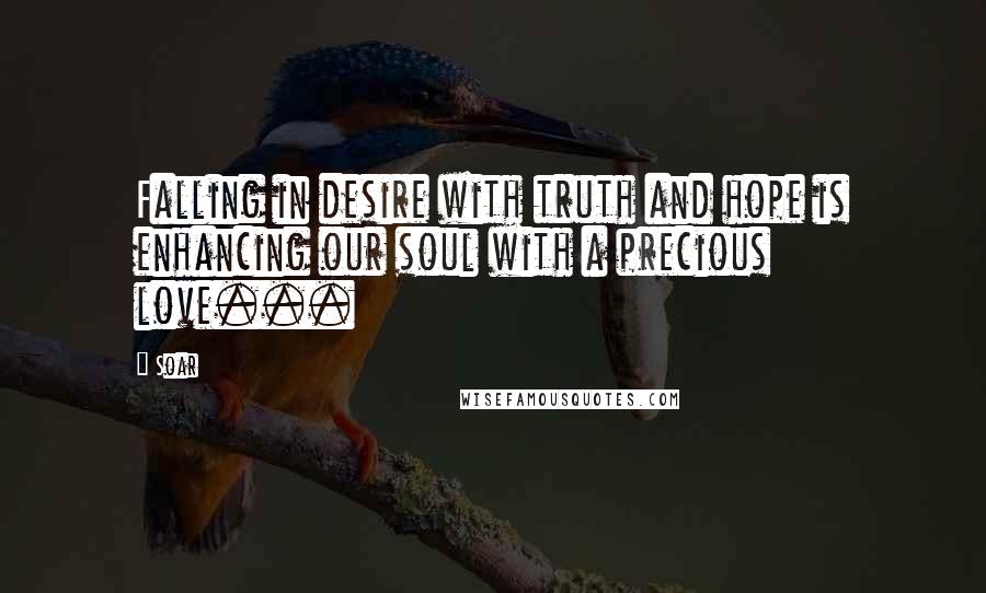 Soar Quotes: Falling in desire with truth and hope is enhancing our soul with a precious love...