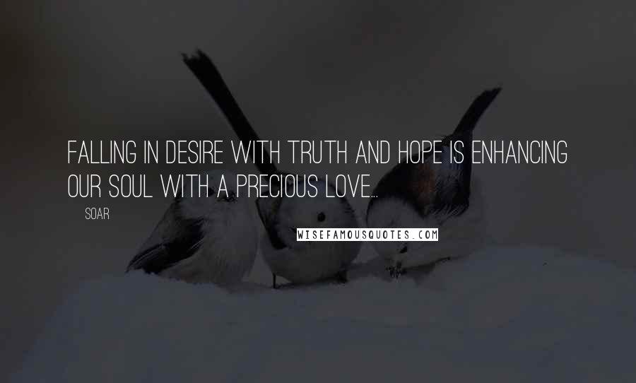 Soar Quotes: Falling in desire with truth and hope is enhancing our soul with a precious love...