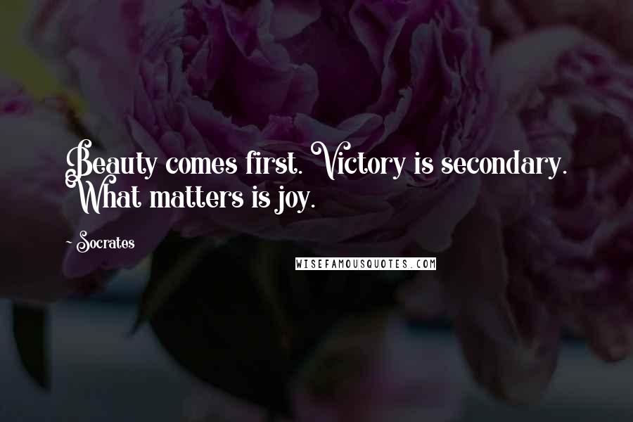 Socrates Quotes: Beauty comes first. Victory is secondary. What matters is joy.