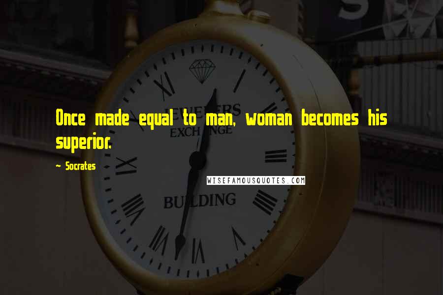 Socrates Quotes: Once made equal to man, woman becomes his superior.