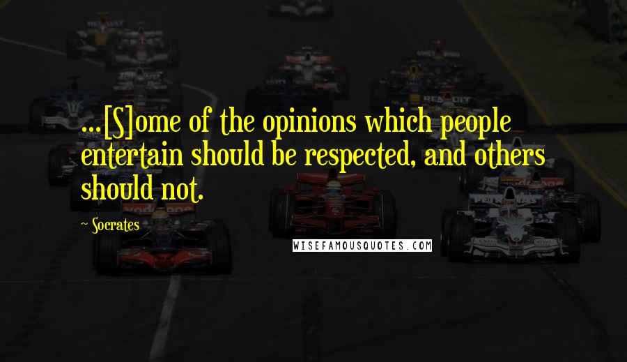 Socrates Quotes: ...[S]ome of the opinions which people entertain should be respected, and others should not.