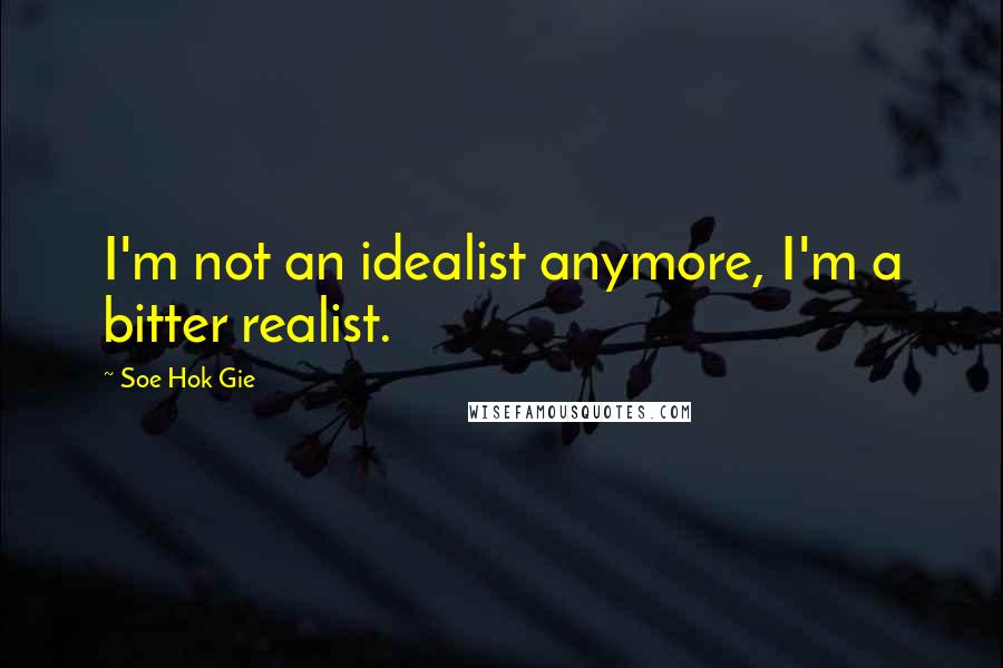 Soe Hok Gie Quotes: I'm not an idealist anymore, I'm a bitter realist.