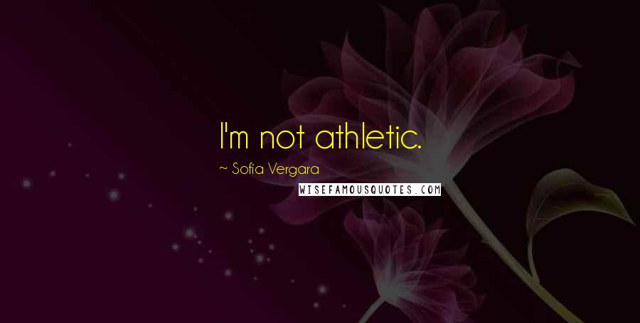 Sofia Vergara Quotes: I'm not athletic.