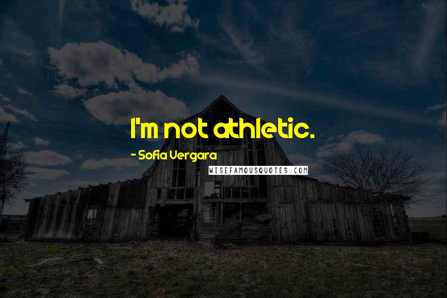 Sofia Vergara Quotes: I'm not athletic.