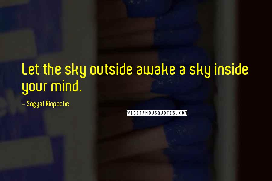 Sogyal Rinpoche Quotes: Let the sky outside awake a sky inside your mind.