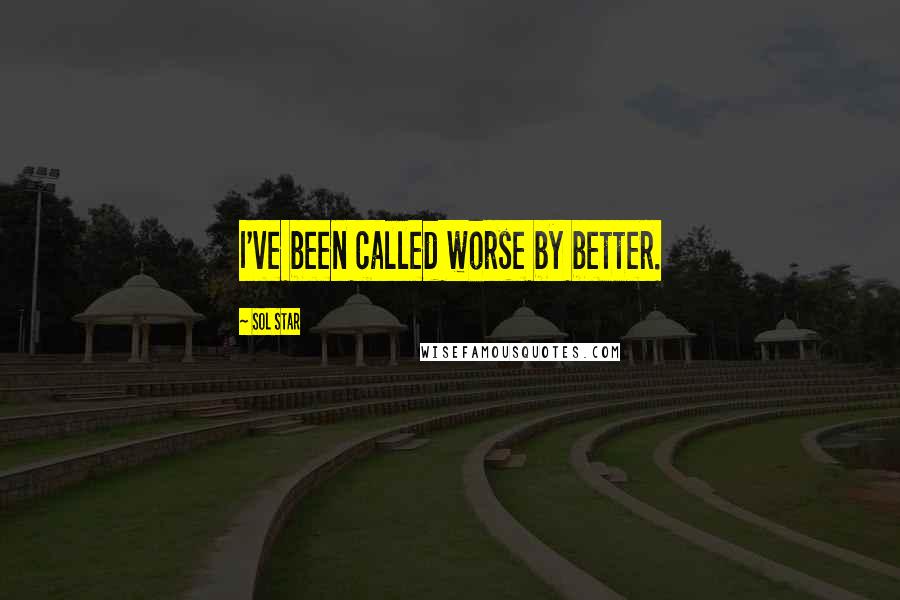 Sol Star Quotes: I've been called worse by better.