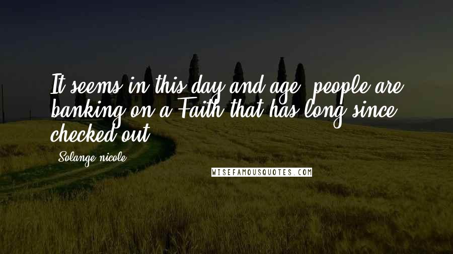 Solange Nicole Quotes: It seems in this day and age, people are banking on a Faith that has long since checked out.