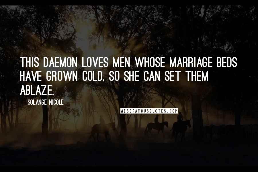 Solange Nicole Quotes: This daemon loves men whose marriage beds have grown cold, so she can set them ablaze.