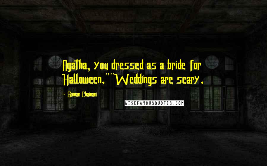 Soman Chainani Quotes: Agatha, you dressed as a bride for Halloween.""Weddings are scary.