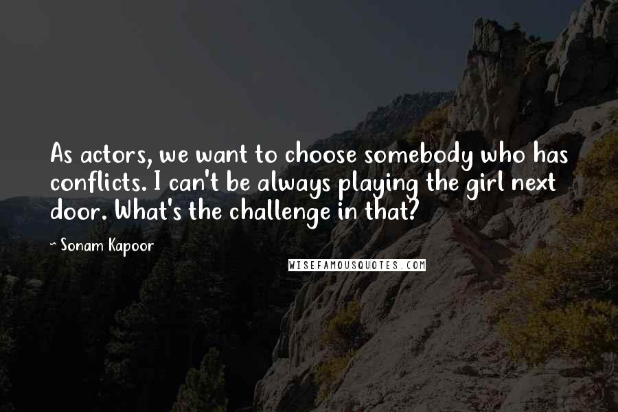 Sonam Kapoor Quotes: As actors, we want to choose somebody who has conflicts. I can't be always playing the girl next door. What's the challenge in that?