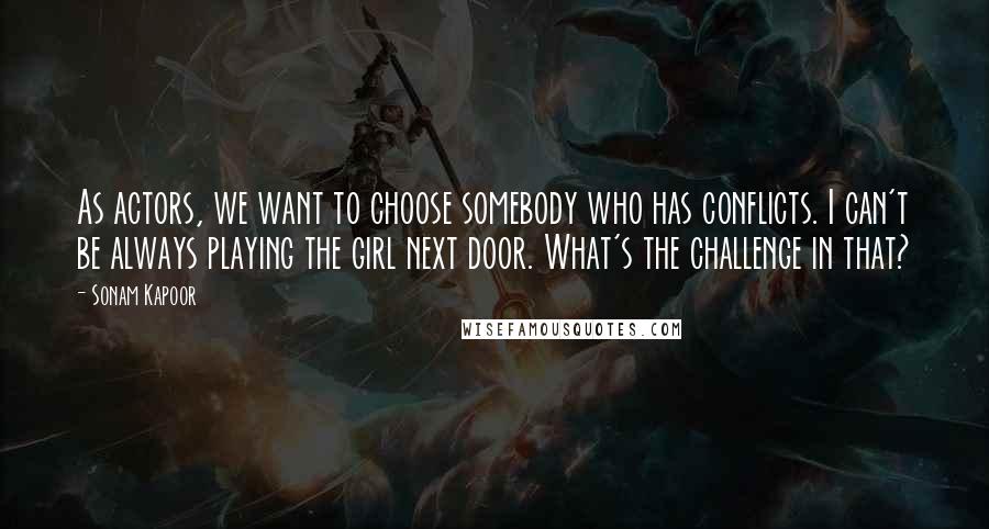 Sonam Kapoor Quotes: As actors, we want to choose somebody who has conflicts. I can't be always playing the girl next door. What's the challenge in that?