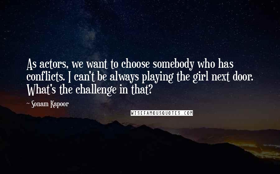 Sonam Kapoor Quotes: As actors, we want to choose somebody who has conflicts. I can't be always playing the girl next door. What's the challenge in that?