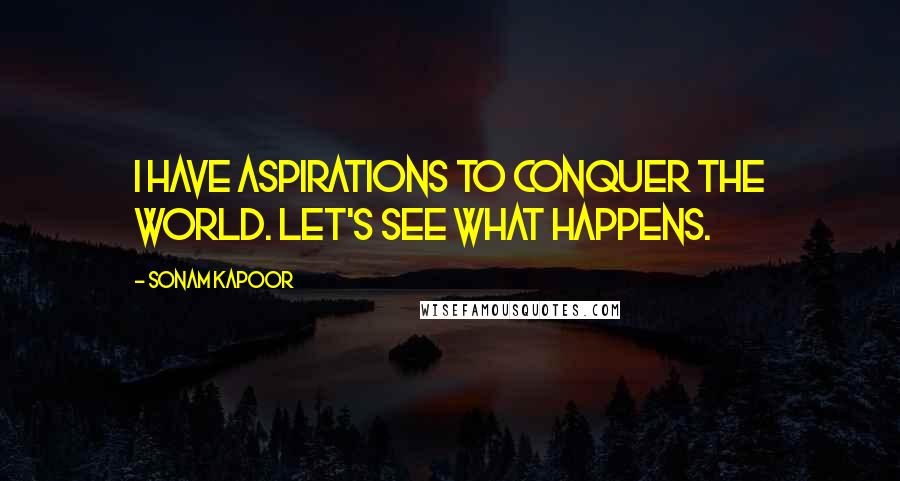 Sonam Kapoor Quotes: I have aspirations to conquer the world. Let's see what happens.