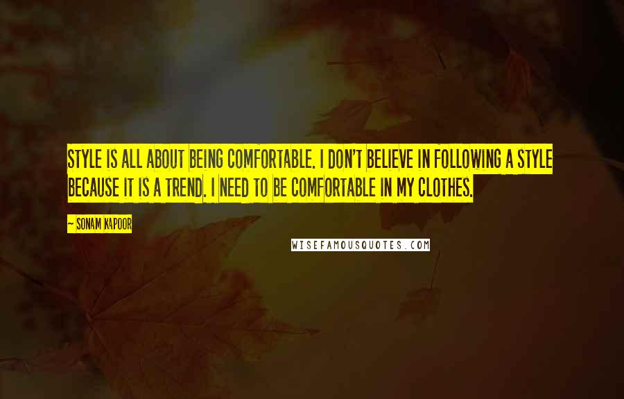 Sonam Kapoor Quotes: Style is all about being comfortable. I don't believe in following a style because it is a trend. I need to be comfortable in my clothes.