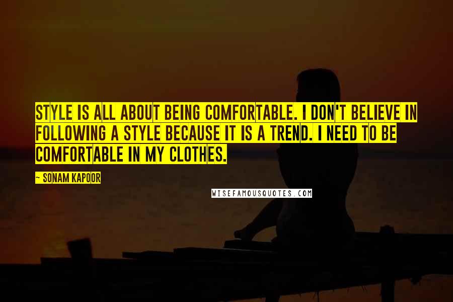 Sonam Kapoor Quotes: Style is all about being comfortable. I don't believe in following a style because it is a trend. I need to be comfortable in my clothes.