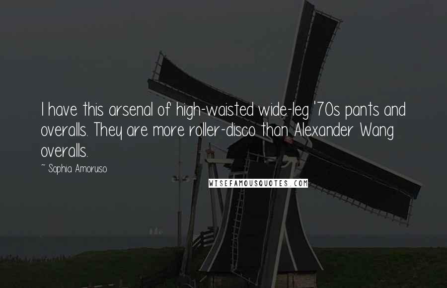 Sophia Amoruso Quotes: I have this arsenal of high-waisted wide-leg '70s pants and overalls. They are more roller-disco than Alexander Wang overalls.