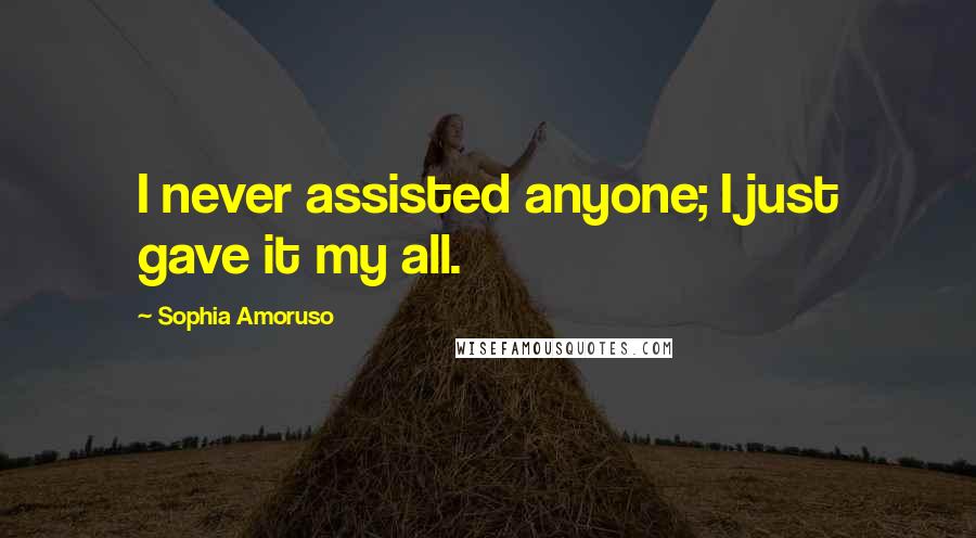 Sophia Amoruso Quotes: I never assisted anyone; I just gave it my all.