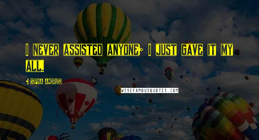 Sophia Amoruso Quotes: I never assisted anyone; I just gave it my all.